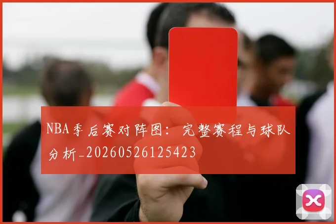 NBA季后赛对阵图:完整赛程与球队分析_20260526125423