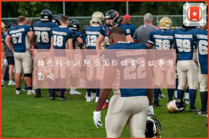 梅西转会迈阿密国际的背后故事与影响