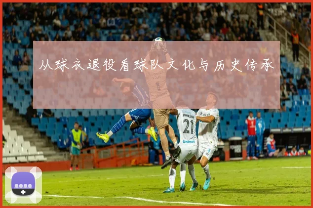 从球衣退役看球队文化与历史传承