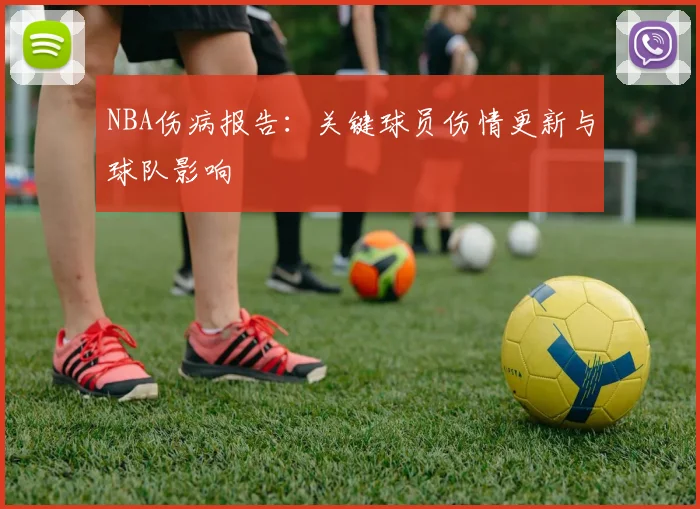 NBA伤病报告:关键球员伤情更新与球队影响