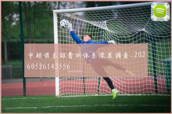中超俱乐部青训体系深度调查_20260526143556