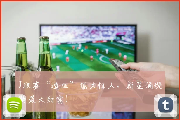 J联赛“造血”能力惊人,新星涌现是最大财富!