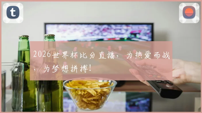 2026世界杯比分直播,为热爱而战,为梦想拼搏!