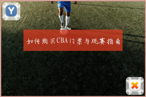 如何购买CBA门票与观赛指南