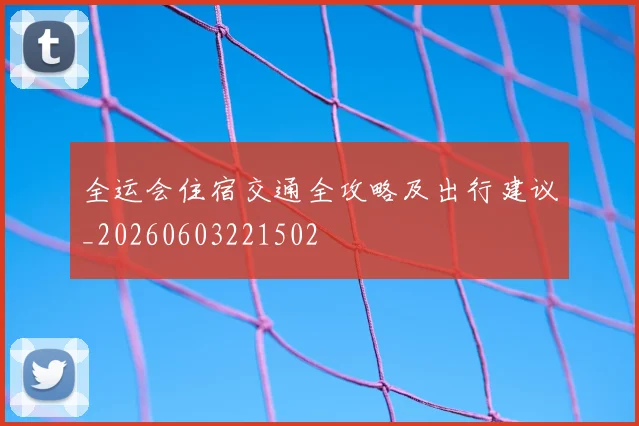 全运会住宿交通全攻略及出行建议_20260603221502