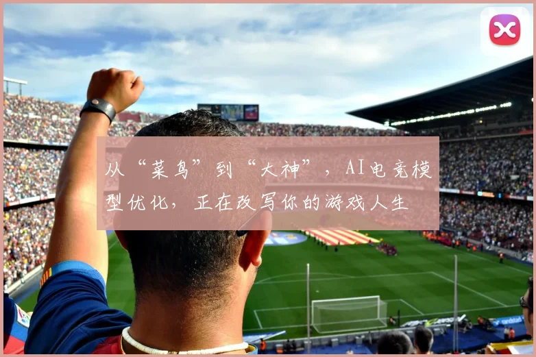 从“菜鸟”到“大神”,AI电竞模型优化,正在改写你的游戏人生