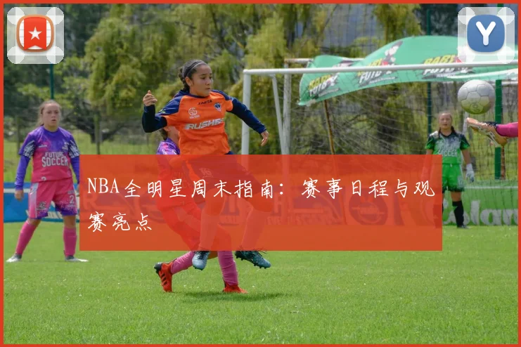NBA全明星周末指南:赛事日程与观赛亮点