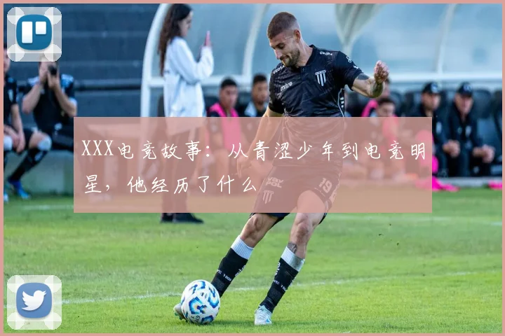 XXX电竞故事:从青涩少年到电竞明星,他经历了什么