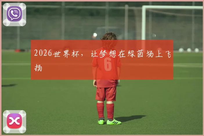 2026世界杯，让梦想在绿茵场上飞扬