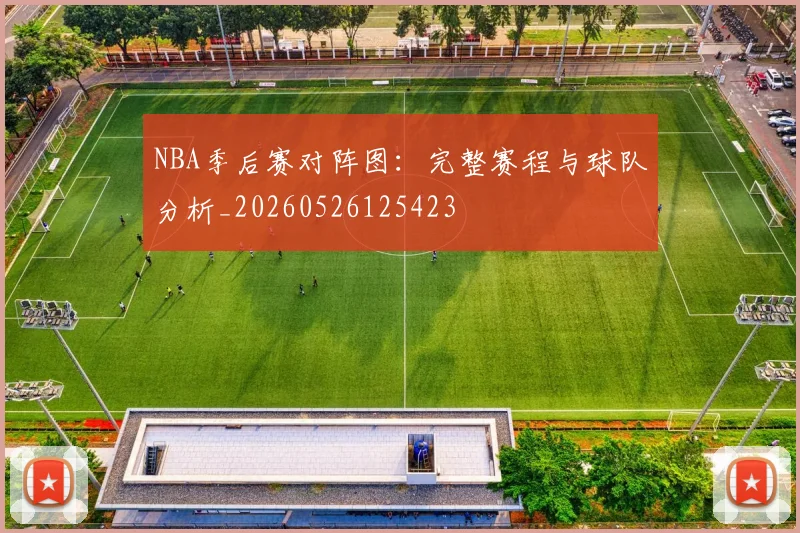 NBA季后赛对阵图:完整赛程与球队分析_20260526125423