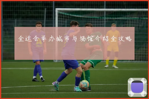 全运会举办城市与场馆介绍全攻略
