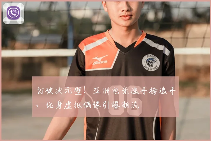 打破次元壁!亚洲电竞选手榜选手,化身虚拟偶像引爆潮流