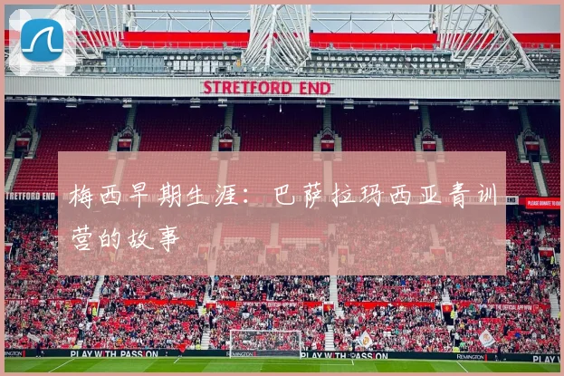 梅西早期生涯:巴萨拉玛西亚青训营的故事
