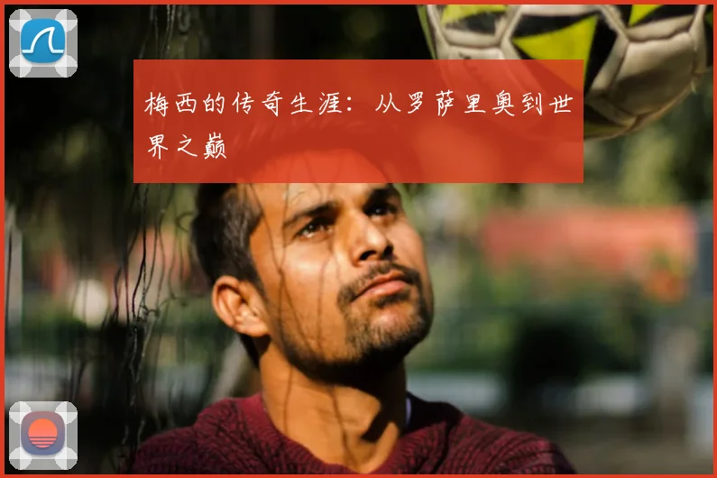 梅西的传奇生涯：从罗萨里奥到世界之巅