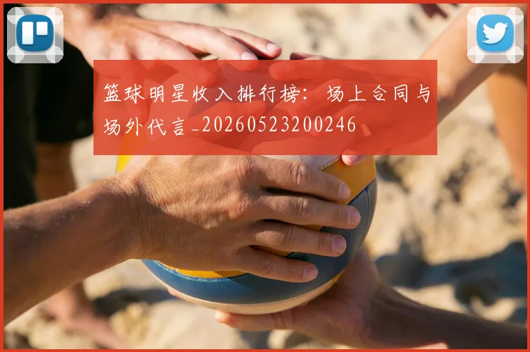 篮球明星收入排行榜：场上合同与场外代言_20260523200246