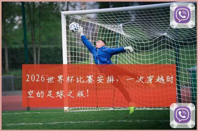 2026世界杯比赛安排,一次穿越时空的足球之旅!