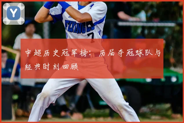 中超历史冠军榜：历届夺冠球队与经典时刻回顾