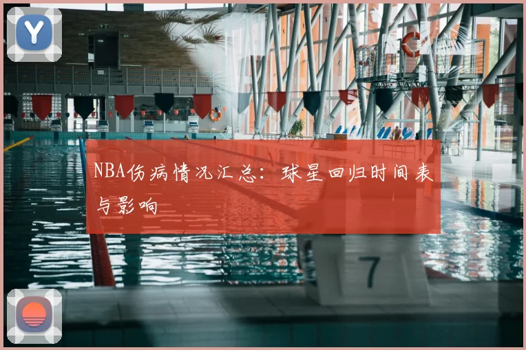 NBA伤病情况汇总:球星回归时间表与影响