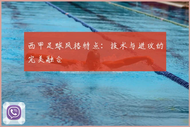 西甲足球风格特点:技术与进攻的完美融合