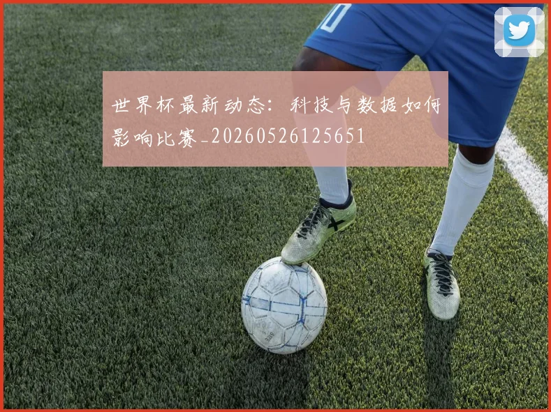 世界杯最新动态:科技与数据如何影响比赛_20260526125651
