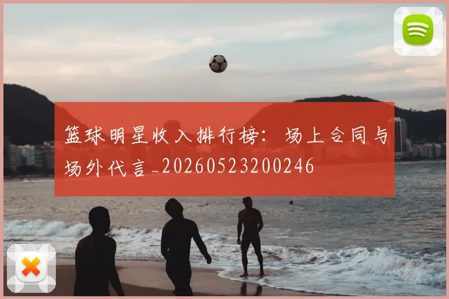 篮球明星收入排行榜:场上合同与场外代言_20260523200246