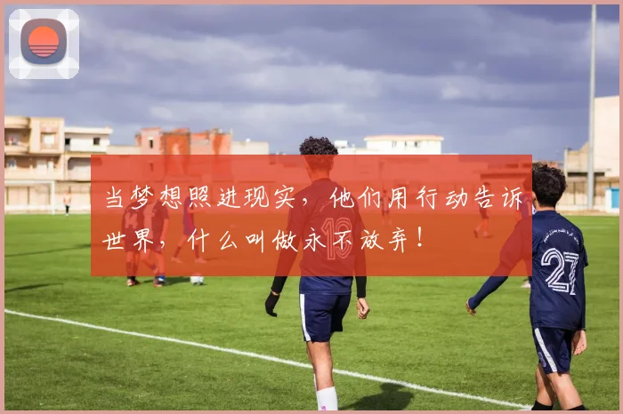 当梦想照进现实,他们用行动告诉世界,什么叫做永不放弃!