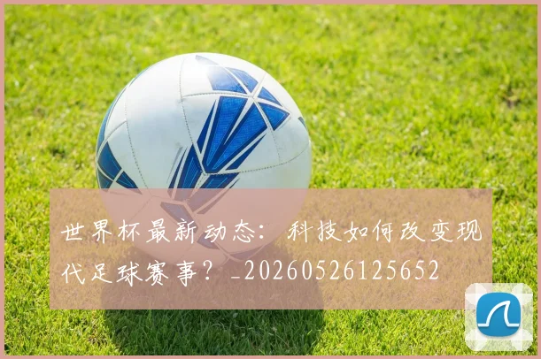 世界杯最新动态：科技如何改变现代足球赛事？_20260526125652