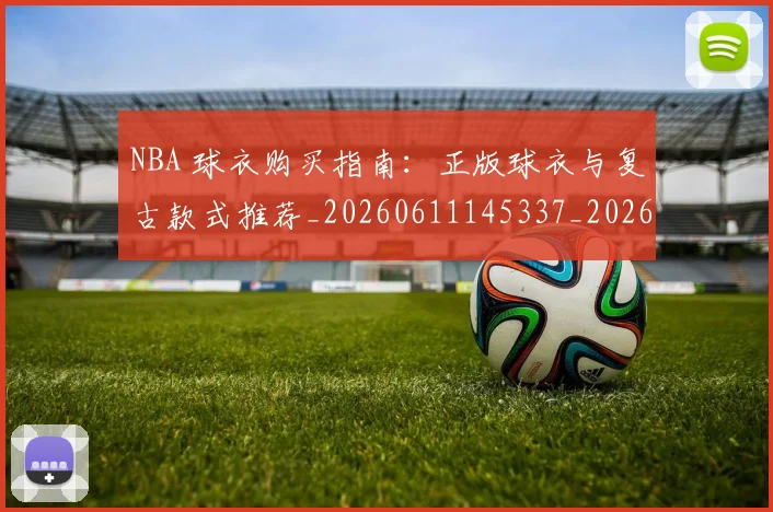 NBA 球衣购买指南:正版球衣与复古款式推荐_20260611145337_20260701215017