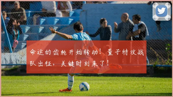 命运的齿轮开始转动！量子特攻战队出征，关键时刻来了！
