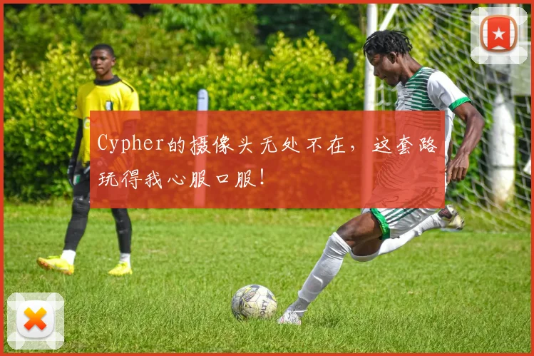 Cypher的摄像头无处不在,这套路玩得我心服口服!