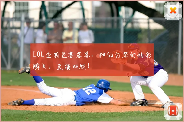 LOL全明星赛落幕,神仙打架的精彩瞬间,直播回顾!