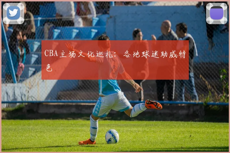 CBA主场文化巡礼:各地球迷助威特色
