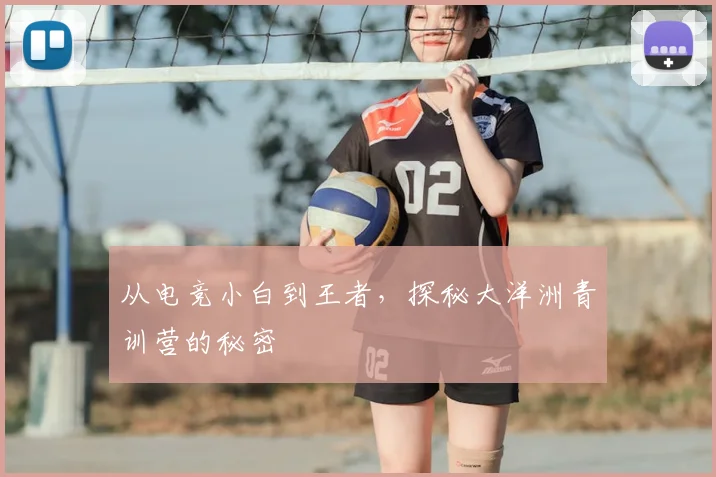 从电竞小白到王者，探秘大洋洲青训营的秘密