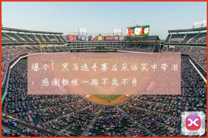 爆冷!黑马选手赛后采访笑中带泪,感谢教练一路不离不弃