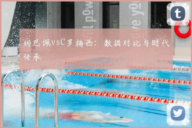 姆巴佩vsC罗梅西：数据对比与时代传承