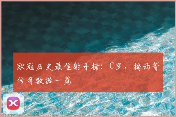 欧冠历史最佳射手榜：C罗、梅西等传奇数据一览