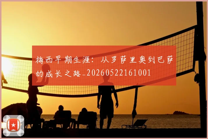 梅西早期生涯:从罗萨里奥到巴萨的成长之路_20260522161001