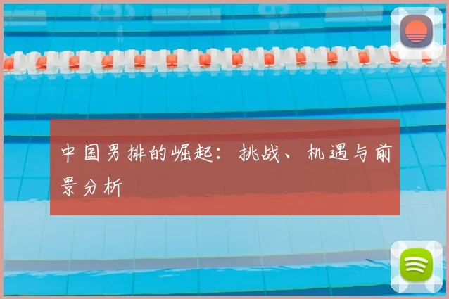 中国男排的崛起：挑战、机遇与前景分析