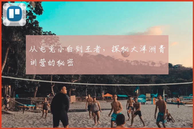 从电竞小白到王者,探秘大洋洲青训营的秘密