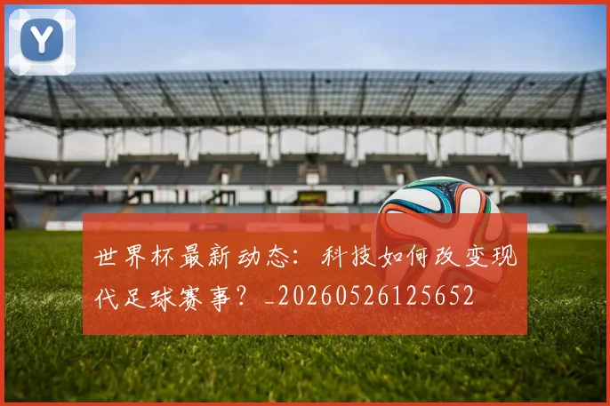 世界杯最新动态：科技如何改变现代足球赛事？_20260526125652