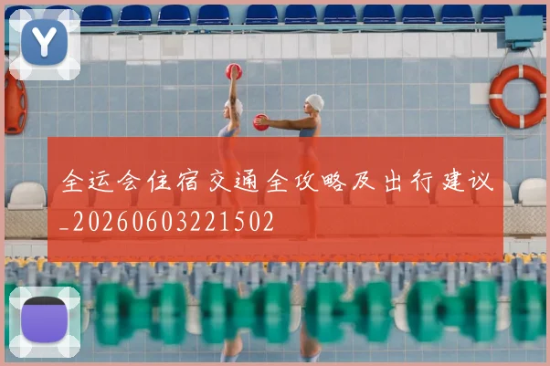 全运会住宿交通全攻略及出行建议_20260603221502