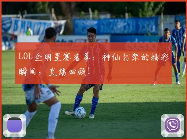 LOL全明星赛落幕，神仙打架的精彩瞬间，直播回顾！
