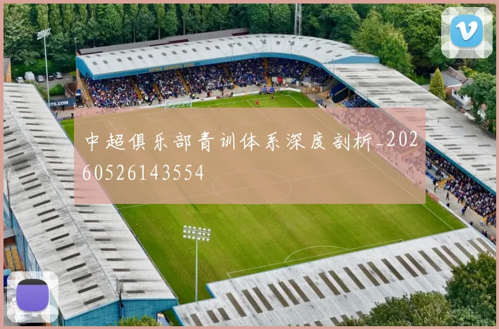 中超俱乐部青训体系深度剖析_20260526143554
