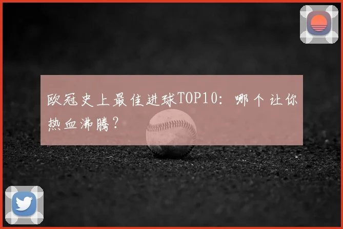 欧冠史上最佳进球TOP10：哪个让你热血沸腾？