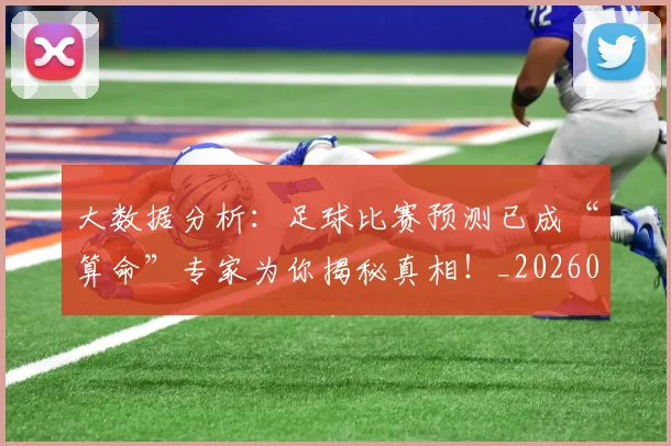 大数据分析：足球比赛预测已成“算命”专家为你揭秘真相！_20260719171419