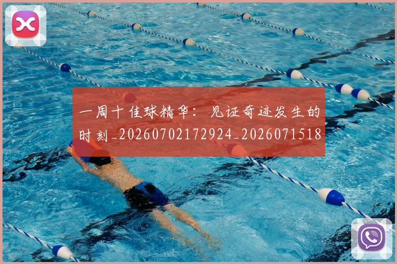 一周十佳球精华：见证奇迹发生的时刻_20260702172924_20260715184027