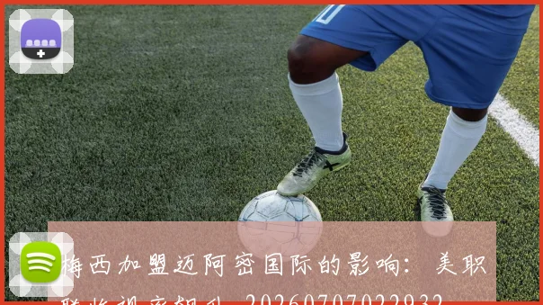 梅西加盟迈阿密国际的影响:美职联收视率飙升_20260707022932