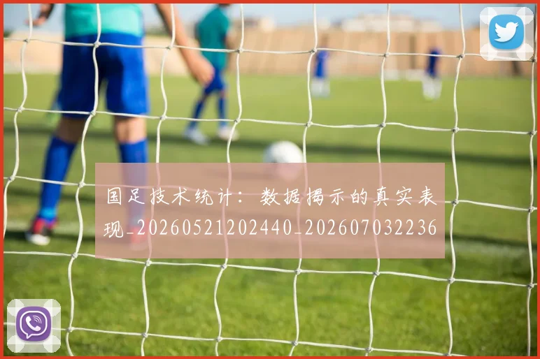 国足技术统计：数据揭示的真实表现_20260521202440_20260703223608_20260719163525