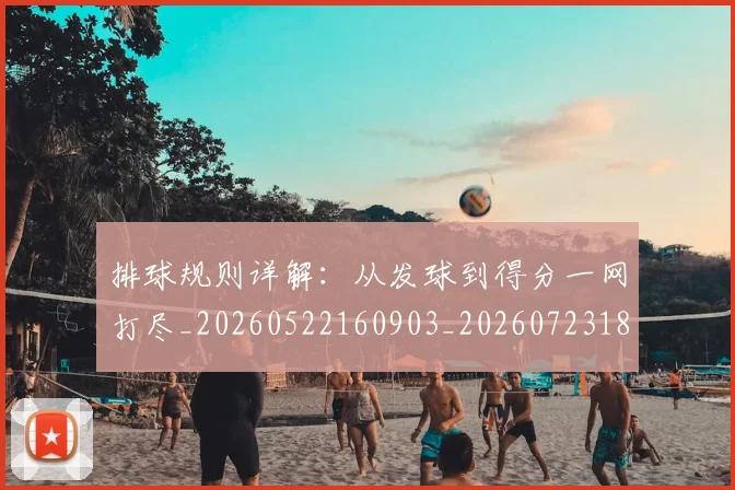 排球规则详解:从发球到得分一网打尽_20260522160903_20260723183655