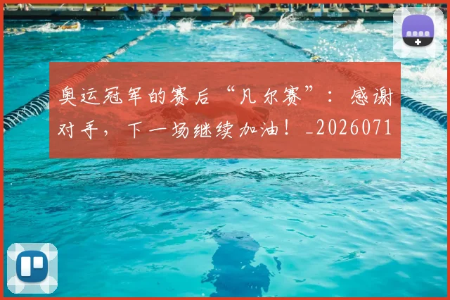 奥运冠军的赛后“凡尔赛”:感谢对手,下一场继续加油!_20260719172740
